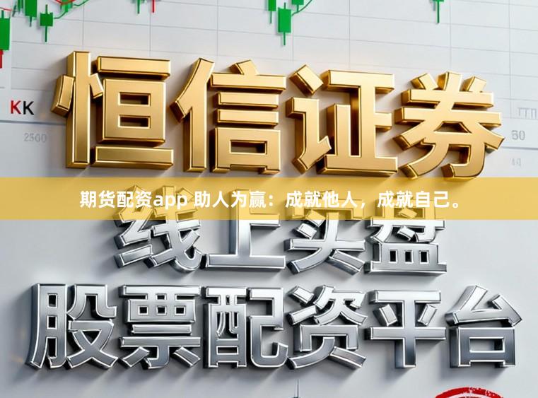 期货配资app 助人为赢：成就他人，成就自己。