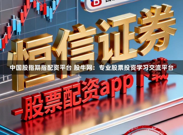 中国股指期指配资平台 股牛网:专业股票投资学习交流平台