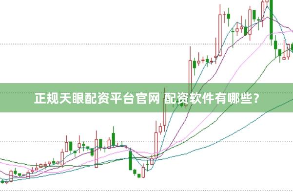 正规天眼配资平台官网 配资软件有哪些?