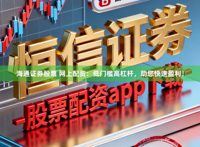 海通证券股票 网上配资:低门槛高杠杆,助您快速盈利!