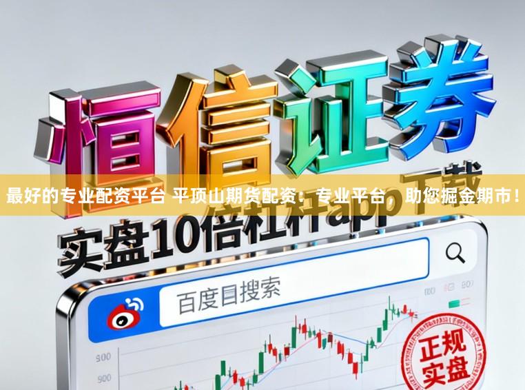 最好的专业配资平台 平顶山期货配资：专业平台，助您掘金期市！