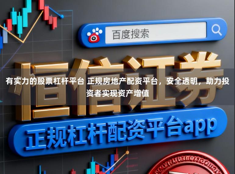 有实力的股票杠杆平台 正规房地产配资平台，安全透明，助力投资者实现资产增值