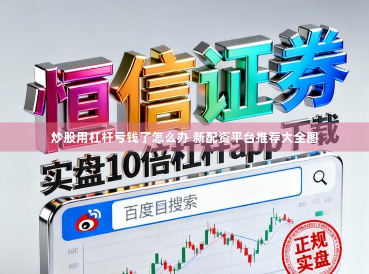 炒股用杠杆亏钱了怎么办 新配资平台推荐大全图