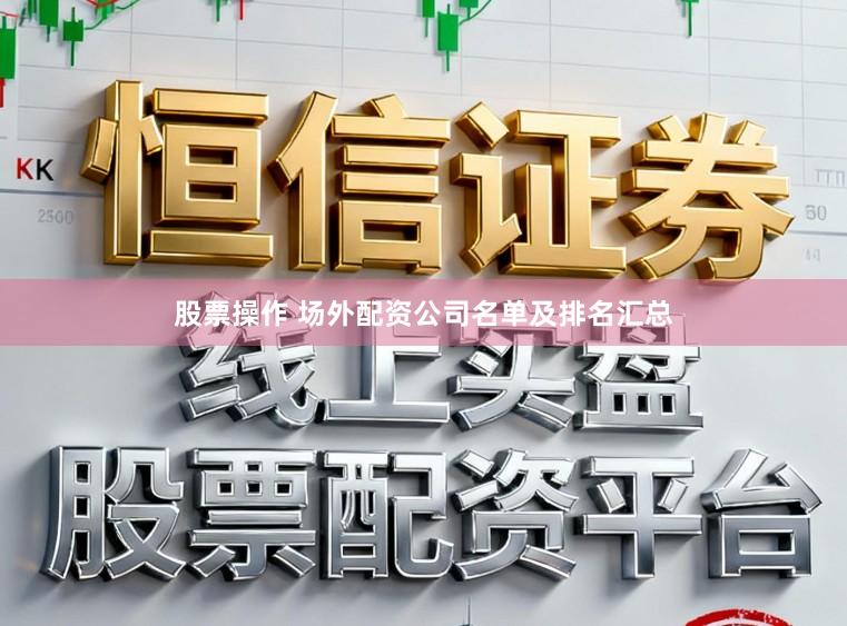 股票操作 场外配资公司名单及排名汇总