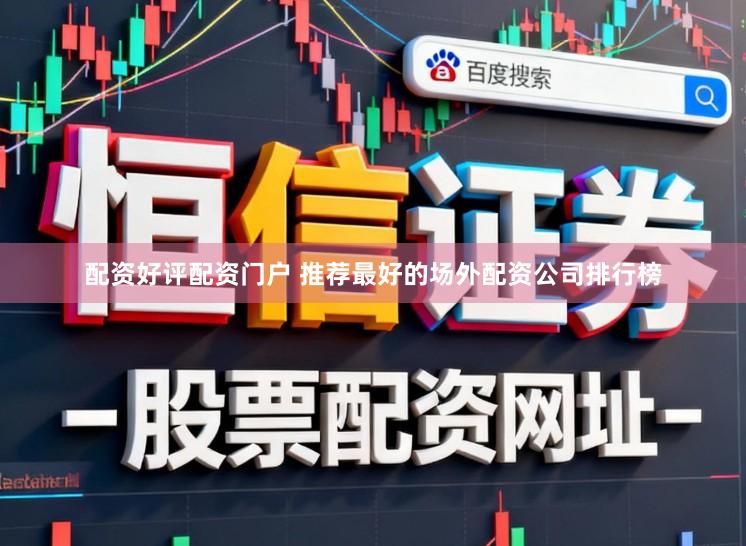 配资好评配资门户 推荐最好的场外配资公司排行榜