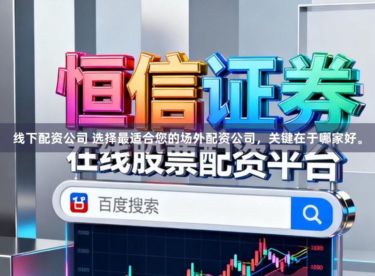 线下配资公司 选择最适合您的场外配资公司，关键在于哪家好。
