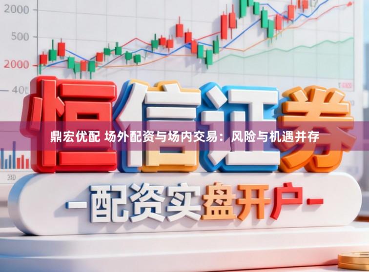 鼎宏优配 场外配资与场内交易：风险与机遇并存