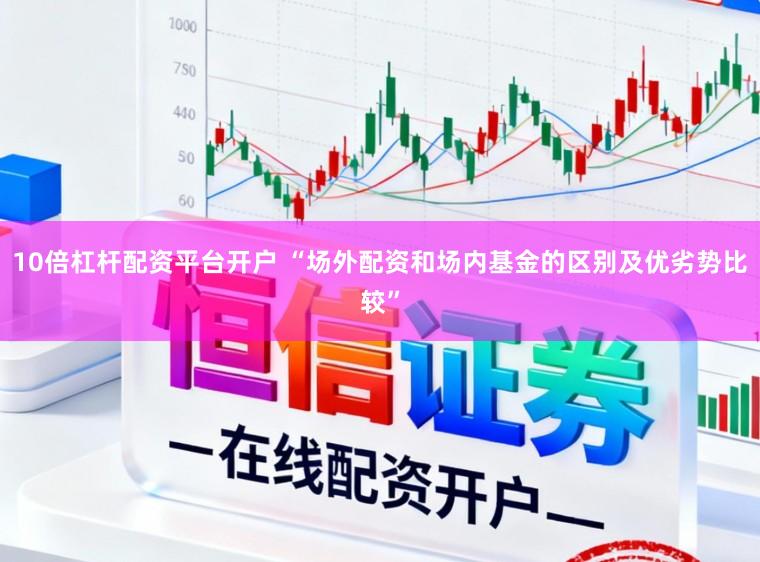10倍杠杆配资平台开户 “场外配资和场内基金的区别及优劣势比较”