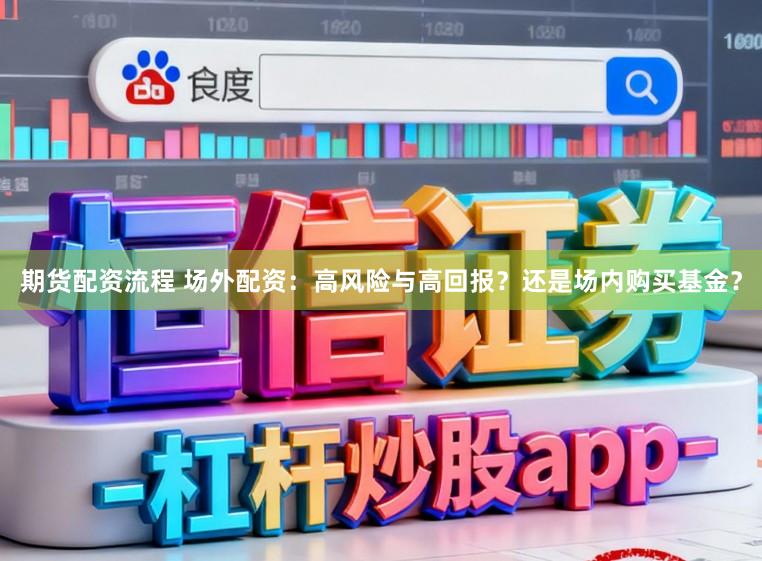 期货配资流程 场外配资：高风险与高回报？还是场内购买基金？