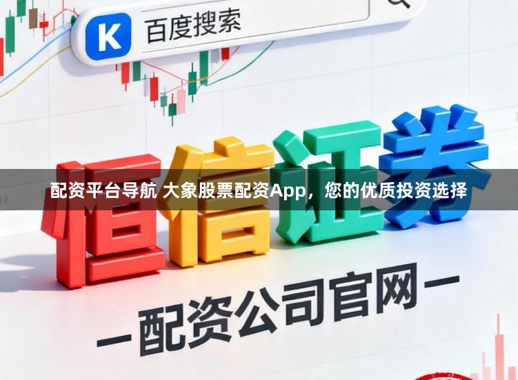 配资平台导航 大象股票配资App,您的优质投资选择