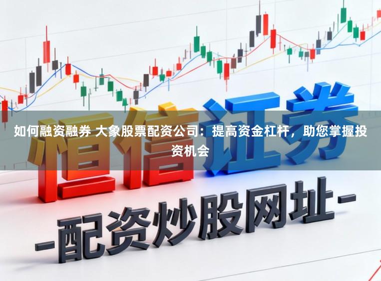 如何融资融券 大象股票配资公司：提高资金杠杆，助您掌握投资机会