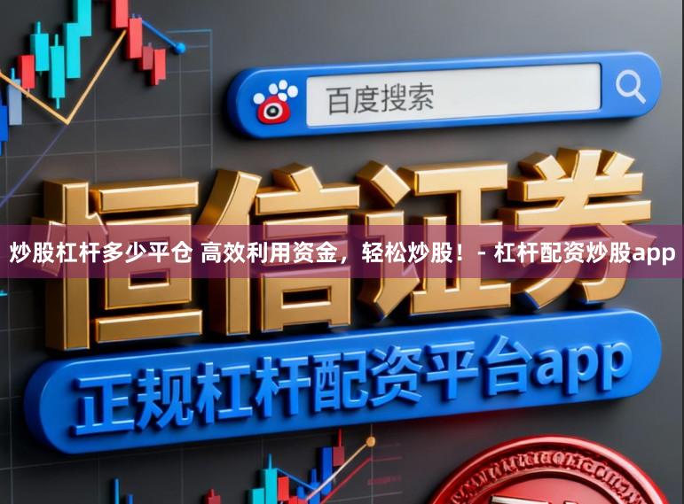 炒股杠杆多少平仓 高效利用资金，轻松炒股！- 杠杆配资炒股app