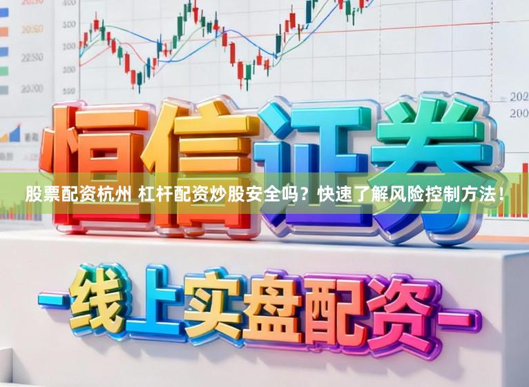 股票配资杭州 杠杆配资炒股安全吗？快速了解风险控制方法！