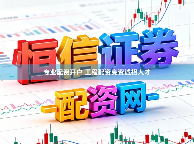 专业配资开户 工程配资亮资诚招人才