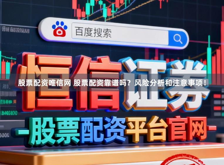 股票配资唯信网 股票配资靠谱吗？风险分析和注意事项！