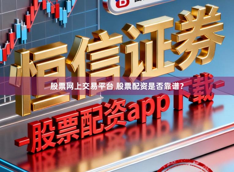 股票网上交易平台 股票配资是否靠谱？