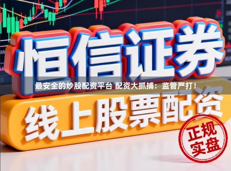 最安全的炒股配资平台 配资大抓捕：监管严打！