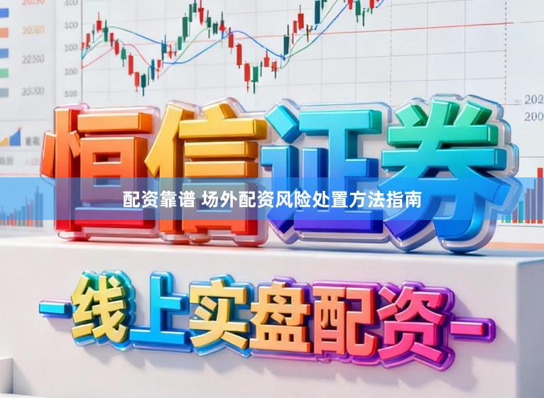 配资靠谱 场外配资风险处置方法指南