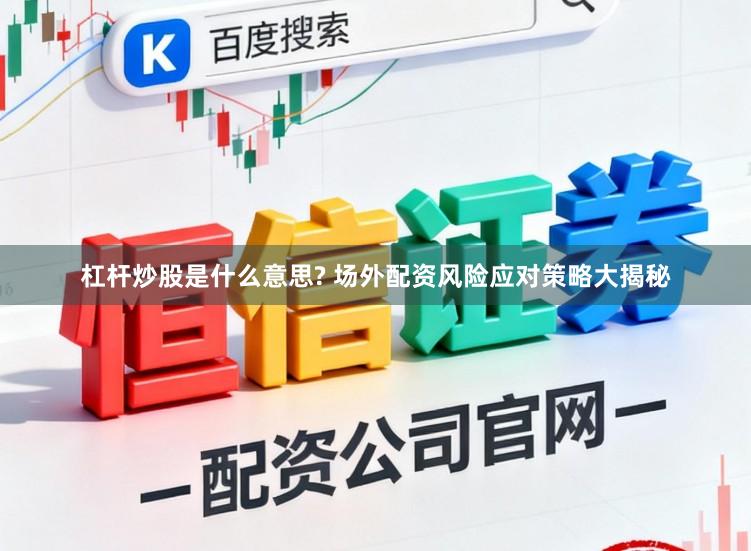 杠杆炒股是什么意思? 场外配资风险应对策略大揭秘