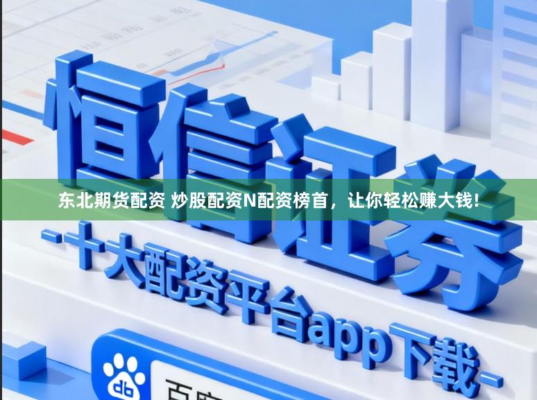 东北期货配资 炒股配资N配资榜首，让你轻松赚大钱!