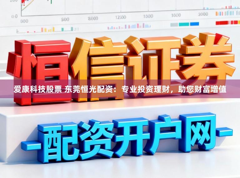 爱康科技股票 东莞恒光配资：专业投资理财，助您财富增值