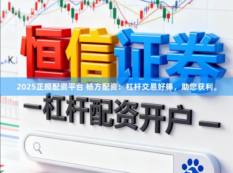 2025正规配资平台 杨方配资：杠杆交易好棒，助您获利。