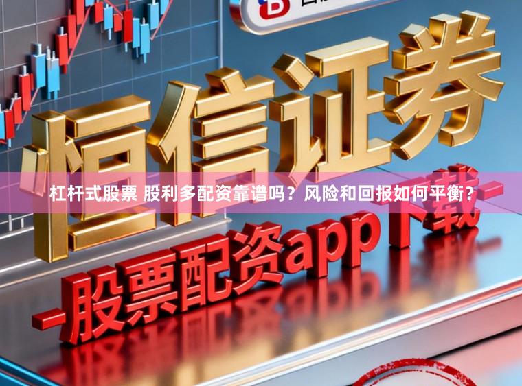 杠杆式股票 股利多配资靠谱吗？风险和回报如何平衡？