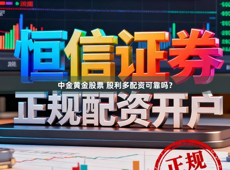 中金黄金股票 股利多配资可靠吗?