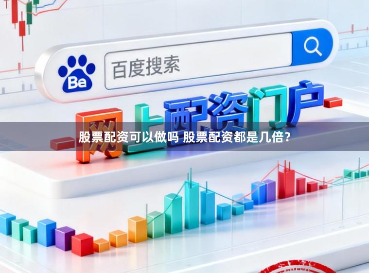 股票配资可以做吗 股票配资都是几倍？
