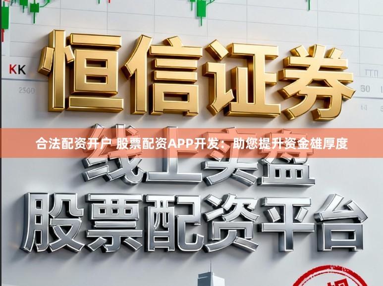 合法配资开户 股票配资APP开发：助您提升资金雄厚度