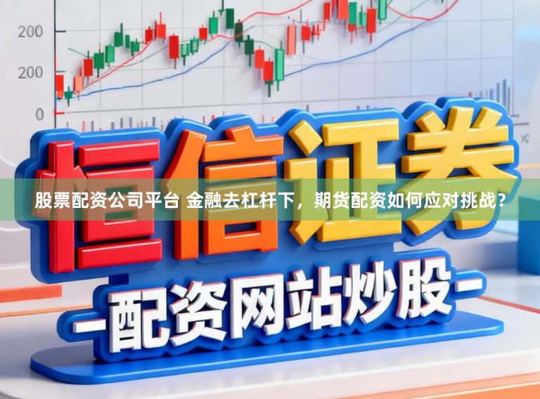 股票配资公司平台 金融去杠杆下,期货配资如何应对挑战?