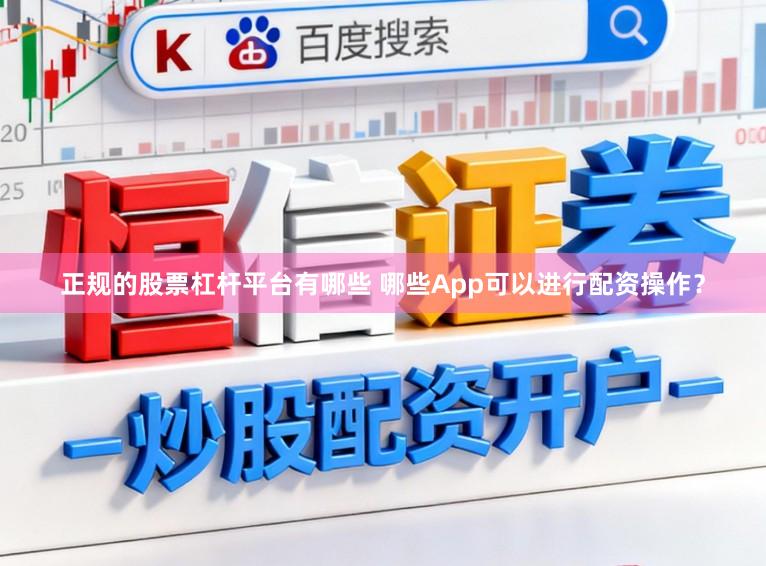 正规的股票杠杆平台有哪些 哪些App可以进行配资操作？