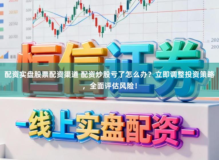 配资实盘股票配资渠道 配资炒股亏了怎么办？立即调整投资策略，全面评估风险！