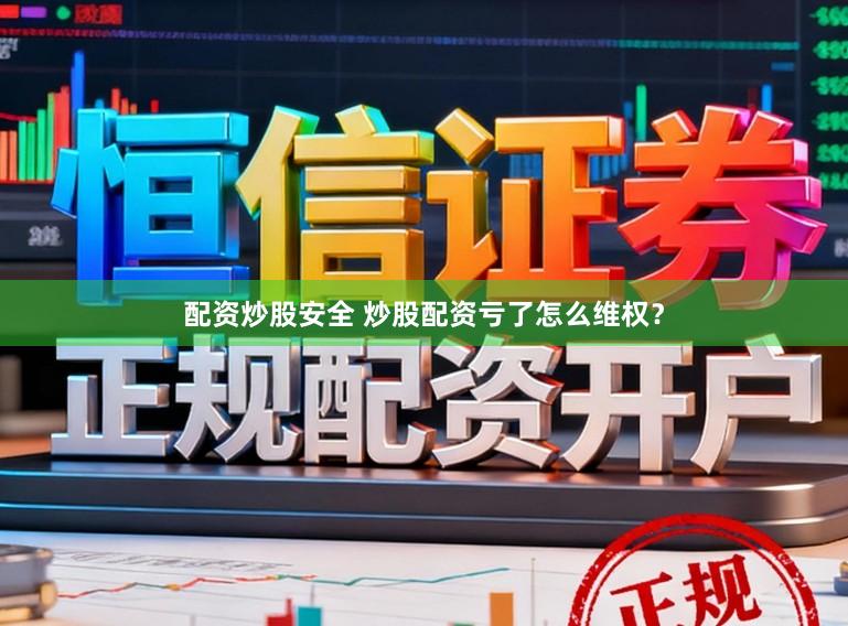 配资炒股安全 炒股配资亏了怎么维权？