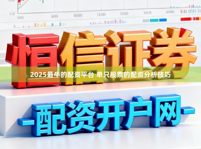 2025最牛的配资平台 单只股票的配资分析技巧