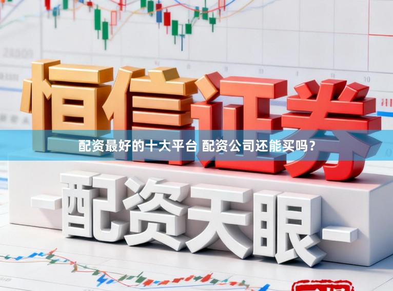 配资最好的十大平台 配资公司还能买吗？