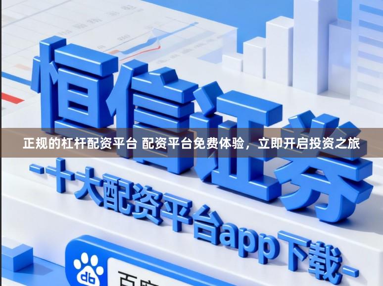 正规的杠杆配资平台 配资平台免费体验，立即开启投资之旅