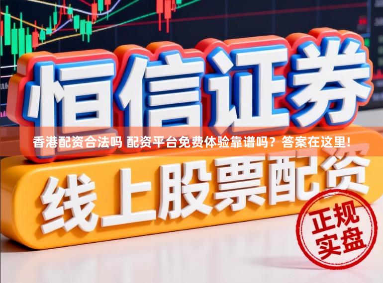 香港配资合法吗 配资平台免费体验靠谱吗？答案在这里!
