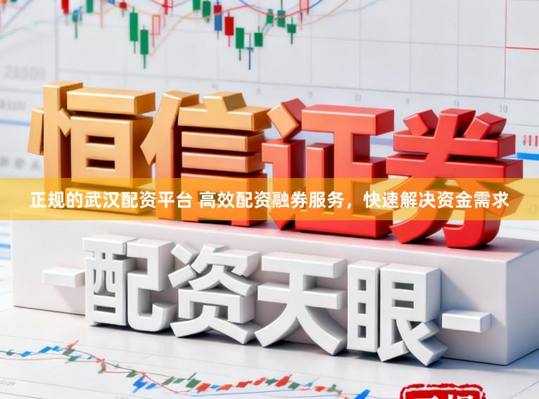 正规的武汉配资平台 高效配资融券服务，快速解决资金需求