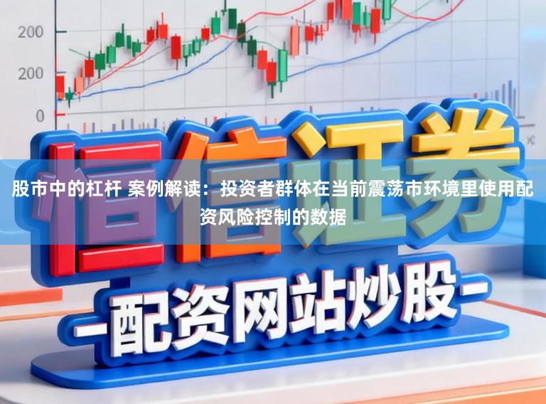 股市中的杠杆 案例解读：投资者群体在当前震荡市环境里使用配资风险控制的数据