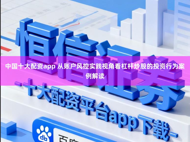 中国十大配资app 从账户风控实践视角看杠杆炒股的投资行为案例解读