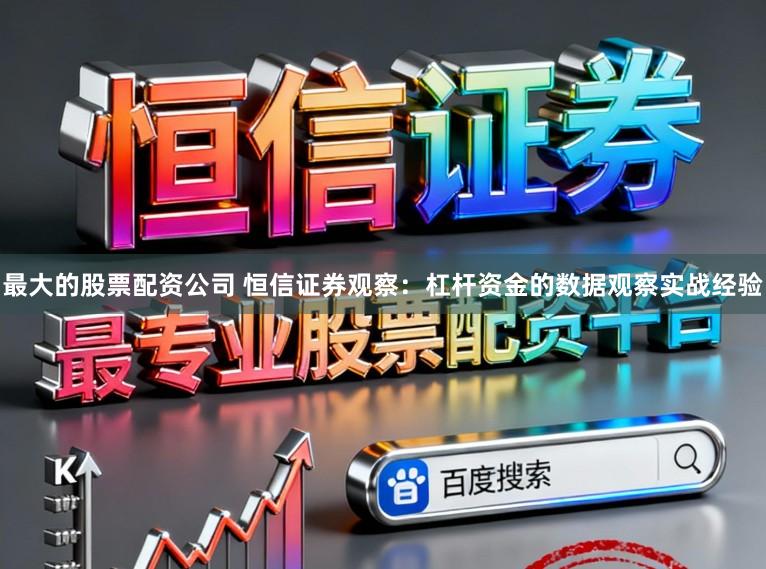 最大的股票配资公司 恒信证券观察：杠杆资金的数据观察实战经验