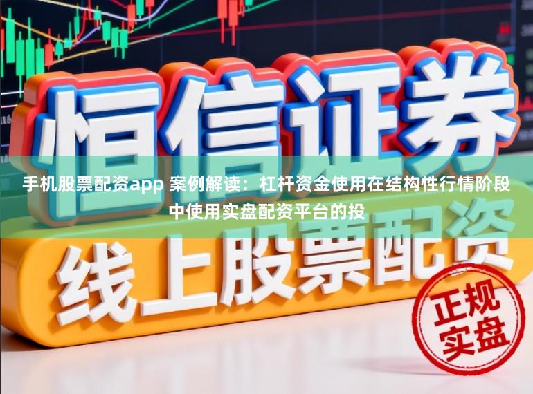 手机股票配资app 案例解读：杠杆资金使用在结构性行情阶段中使用实盘配资平台的投