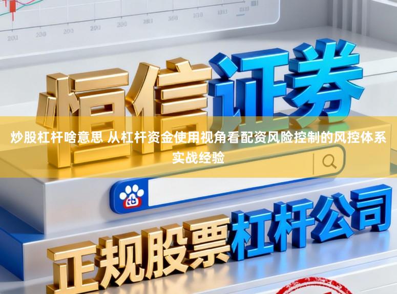 炒股杠杆啥意思 从杠杆资金使用视角看配资风险控制的风控体系实战经验