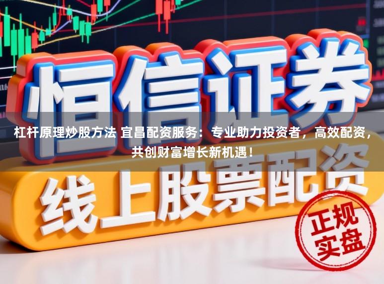 杠杆原理炒股方法 宜昌配资服务:专业助力投资者,高效配资,共创财富增长新机遇!