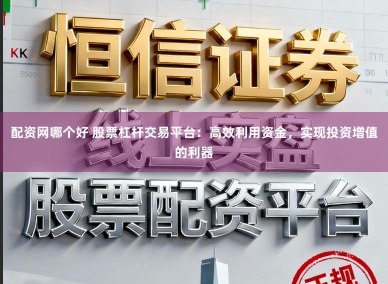 配资网哪个好 股票杠杆交易平台：高效利用资金，实现投资增值的利器