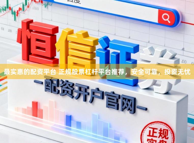 最实惠的配资平台 正规股票杠杆平台推荐，安全可靠，投资无忧