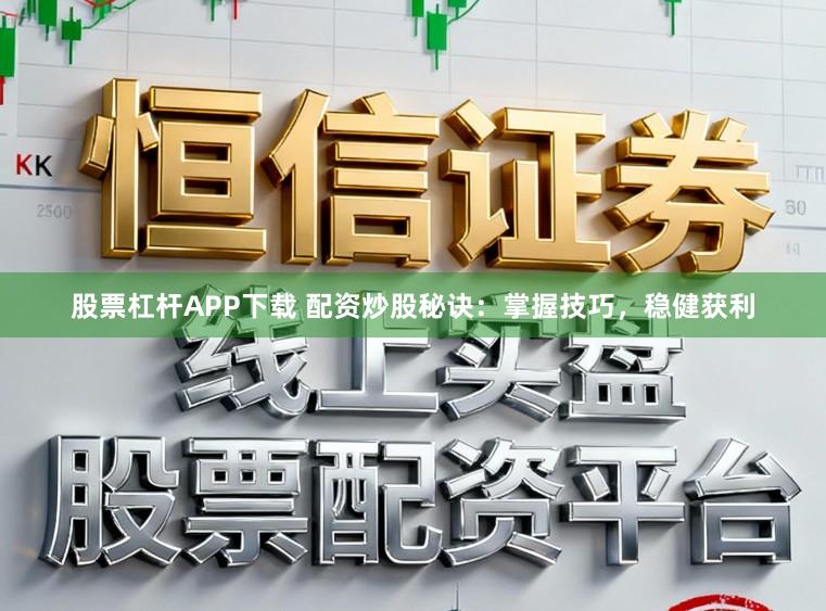 股票杠杆APP下载 配资炒股秘诀：掌握技巧，稳健获利