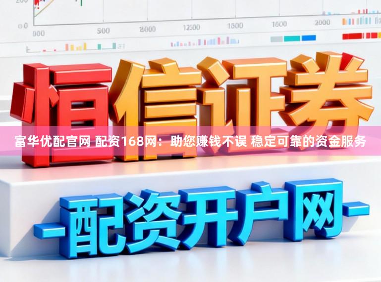富华优配官网 配资168网：助您赚钱不误 稳定可靠的资金服务
