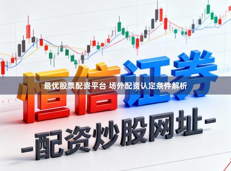最优股票配资平台 场外配资认定条件解析